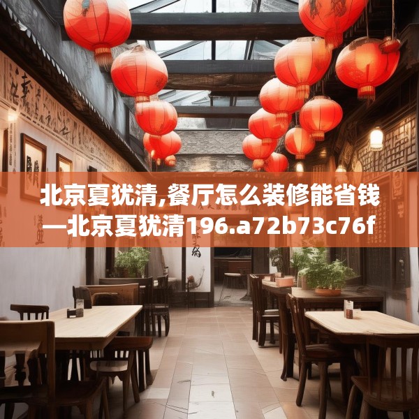 北京夏犹清,餐厅怎么装修能省钱—北京夏犹清196.a72b73c76fgy.83dewqe