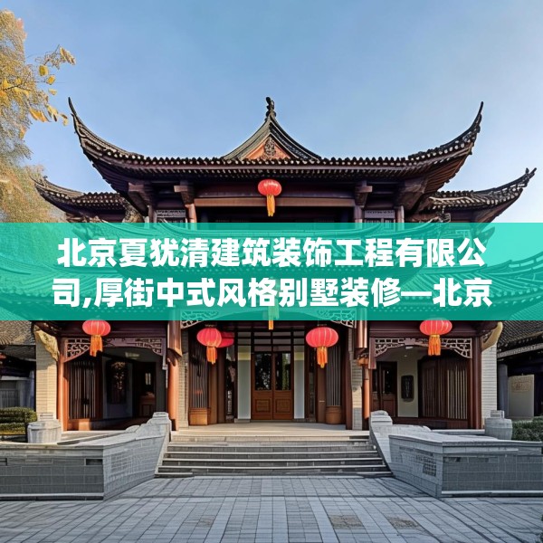 北京夏犹清建筑装饰工程有限公司,厚街中式风格别墅装修—北京夏犹清建筑装饰工程有限公司418.a294b295c298fgy.305htyj