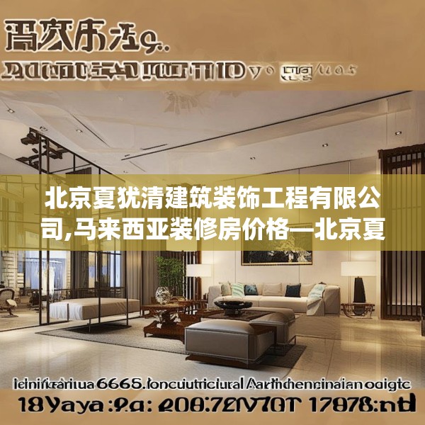 北京夏犹清建筑装饰工程有限公司,马来西亚装修房价格—北京夏犹清建筑装饰工程有限公司189.a65b66c69fgy.76fghfd