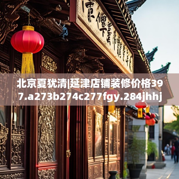 北京夏犹清|延津店铺装修价格397.a273b274c277fgy.284jhhj