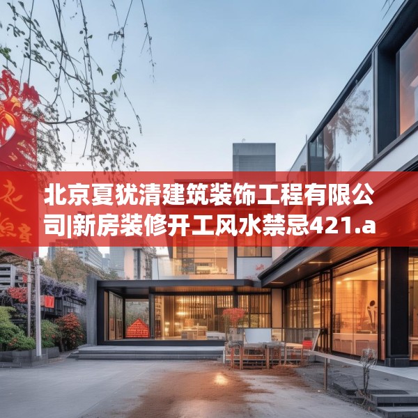 北京夏犹清建筑装饰工程有限公司|新房装修开工风水禁忌421.a297b298c301fgy.308fdsfds