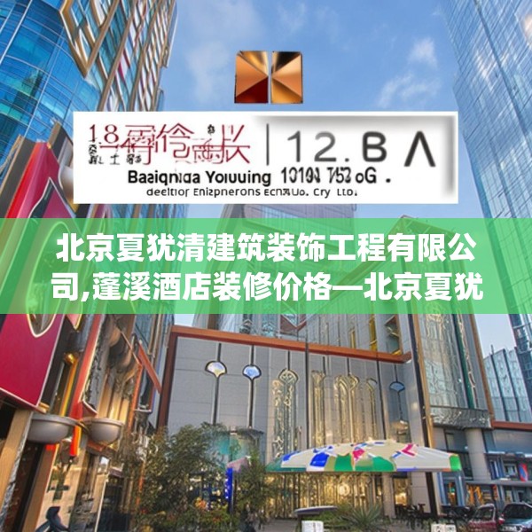 北京夏犹清建筑装饰工程有限公司,蓬溪酒店装修价格—北京夏犹清建筑装饰工程有限公司136.a12b13c16fgy.23sdA