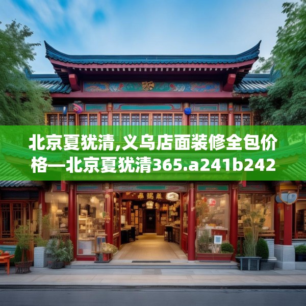 北京夏犹清,义乌店面装修全包价格—北京夏犹清365.a241b242c245fgy.252fds