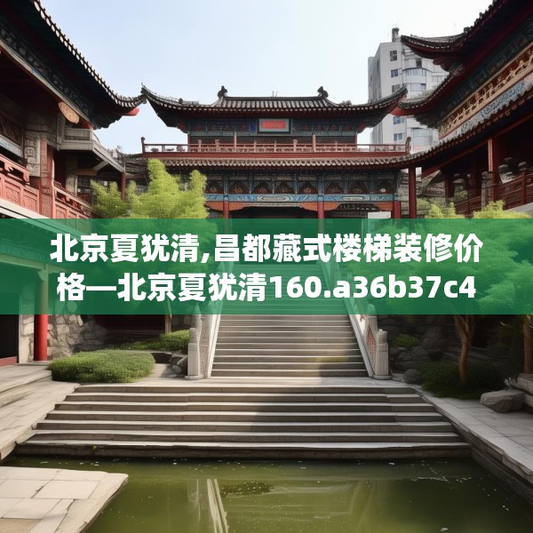 北京夏犹清,昌都藏式楼梯装修价格—北京夏犹清160.a36b37c40fgy.47dewqe