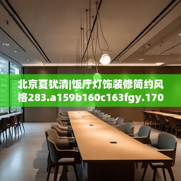 北京夏犹清|饭厅灯饰装修简约风格283.a159b160c163fgy.170poiy