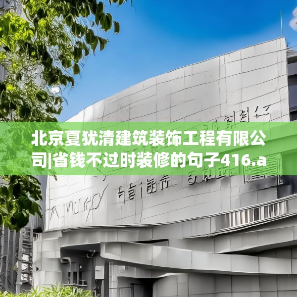 北京夏犹清建筑装饰工程有限公司|省钱不过时装修的句子416.a292b293c296fgy.30376668
