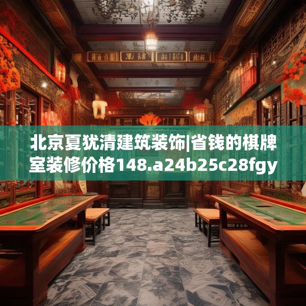 北京夏犹清建筑装饰|省钱的棋牌室装修价格148.a24b25c28fgy.35htyj