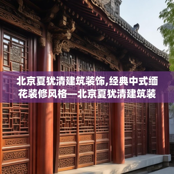 北京夏犹清建筑装饰,经典中式缅花装修风格—北京夏犹清建筑装饰125.a1b2c5fgy.12bnbn