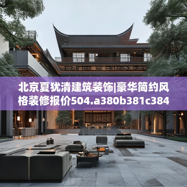 北京夏犹清建筑装饰|豪华简约风格装修报价504.a380b381c384fgy.391nbn