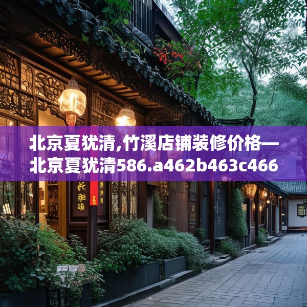 北京夏犹清,竹溪店铺装修价格—北京夏犹清586.a462b463c466fgy.473sdA