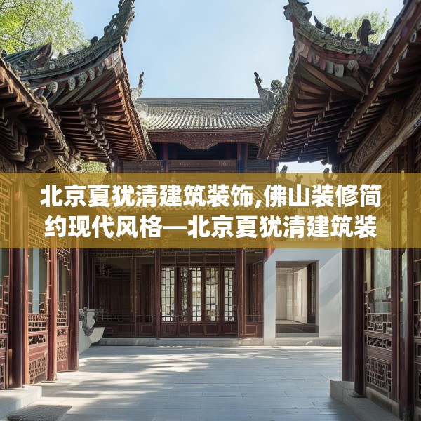 北京夏犹清建筑装饰,佛山装修简约现代风格—北京夏犹清建筑装饰220.a96b97c100fgy.107htyj