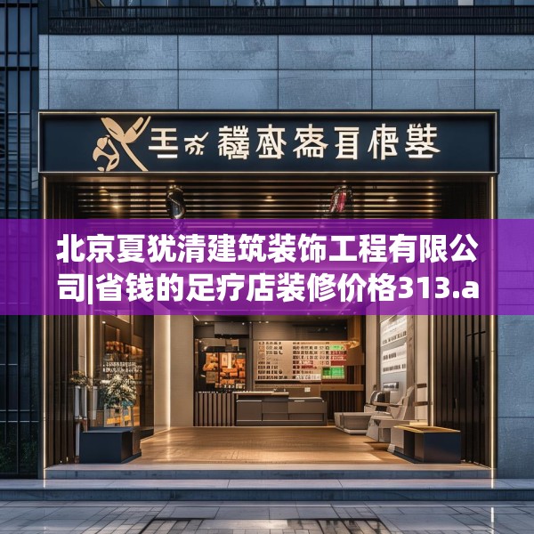 北京夏犹清建筑装饰工程有限公司|省钱的足疗店装修价格313.a189b190c193fgy.200fdsfds