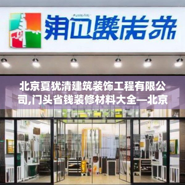 北京夏犹清建筑装饰工程有限公司,门头省钱装修材料大全—北京夏犹清建筑装饰工程有限公司366.a242b243c246fgy.253dsfds