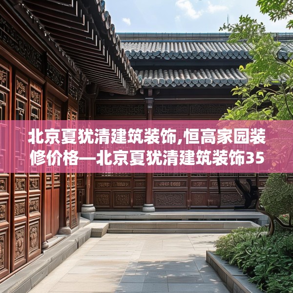 北京夏犹清建筑装饰,恒高家园装修价格—北京夏犹清建筑装饰356.a232b233c236fgy.243xczxv