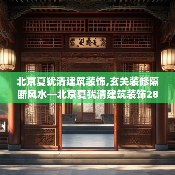 北京夏犹清建筑装饰,玄关装修隔断风水—北京夏犹清建筑装饰281.a157b158c161fgy.168cvcx
