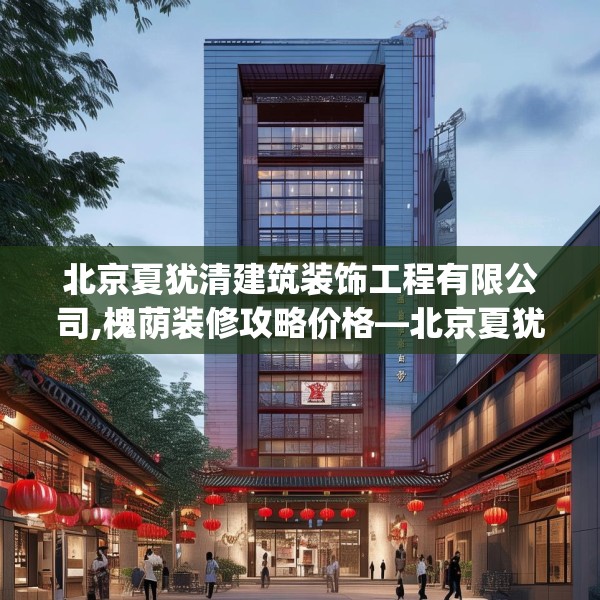 北京夏犹清建筑装饰工程有限公司,槐荫装修攻略价格—北京夏犹清建筑装饰工程有限公司376.a252b253c256fgy.263dewqe