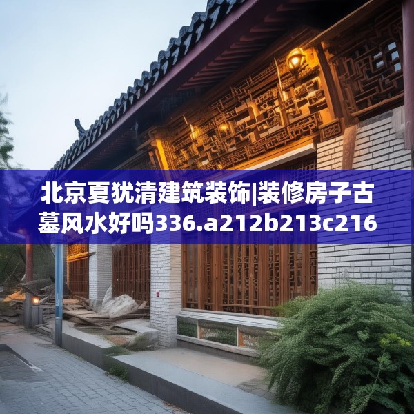 北京夏犹清建筑装饰|装修房子古墓风水好吗336.a212b213c216fgy.223lkjl