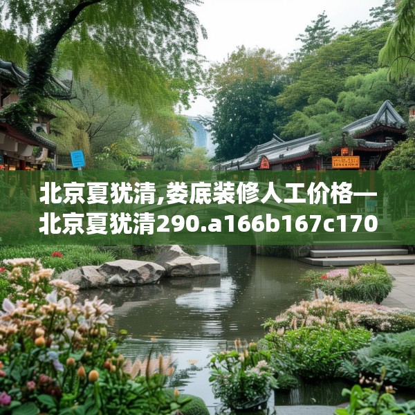 北京夏犹清,娄底装修人工价格—北京夏犹清290.a166b167c170fgy.17776675