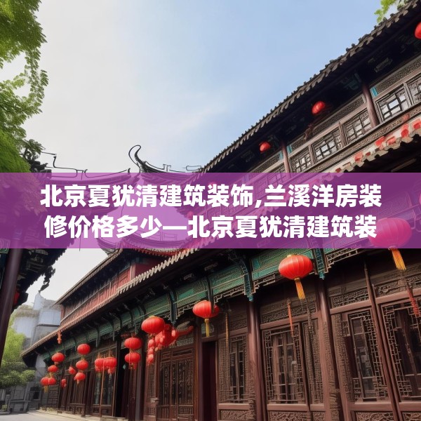 北京夏犹清建筑装饰,兰溪洋房装修价格多少—北京夏犹清建筑装饰547.a423b424c427fgy.434fdsfds