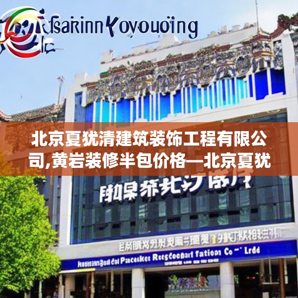 北京夏犹清建筑装饰工程有限公司,黄岩装修半包价格—北京夏犹清建筑装饰工程有限公司570.a446b447c450fgy.457lkjl