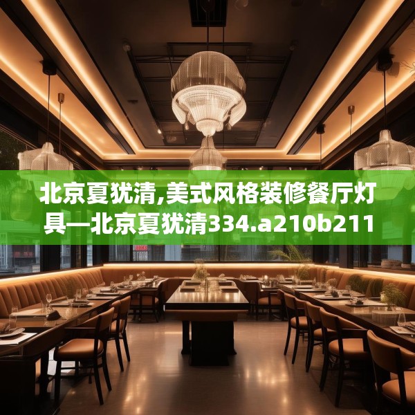 北京夏犹清,美式风格装修餐厅灯具—北京夏犹清334.a210b211c214fgy.221sdA