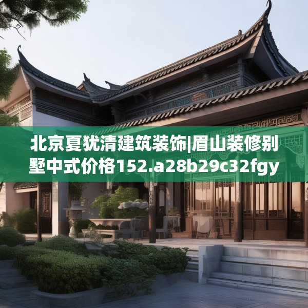 北京夏犹清建筑装饰|眉山装修别墅中式价格152.a28b29c32fgy.39wew