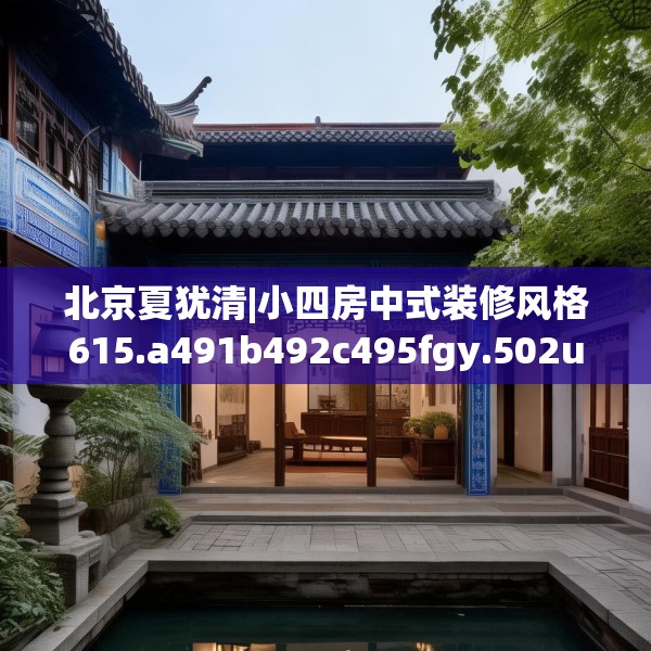 北京夏犹清|小四房中式装修风格615.a491b492c495fgy.502uyk