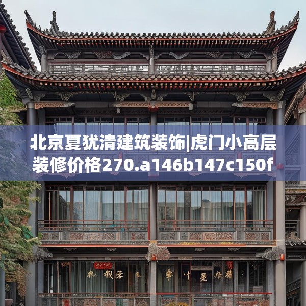 北京夏犹清建筑装饰|虎门小高层装修价格270.a146b147c150fgy.157nbn