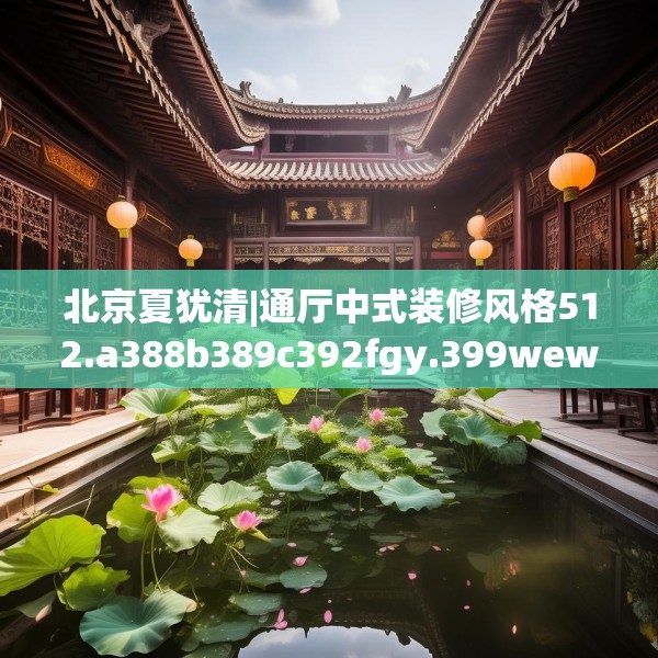 北京夏犹清|通厅中式装修风格512.a388b389c392fgy.399wew