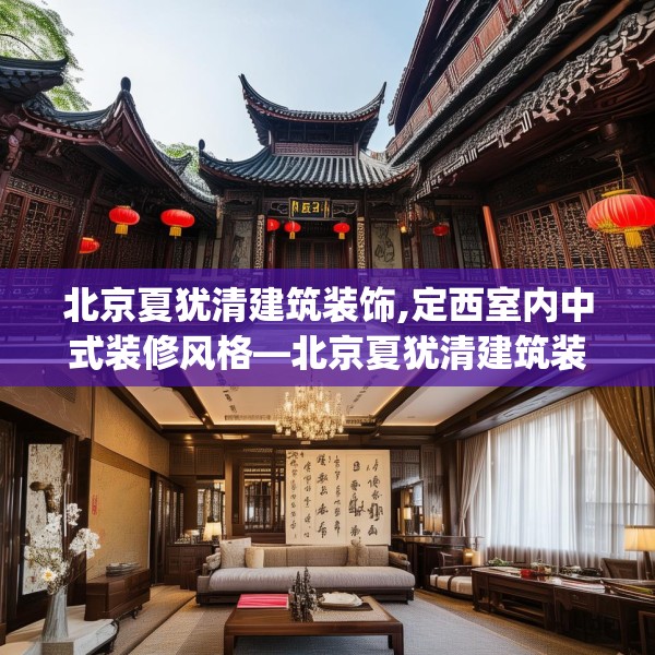 北京夏犹清建筑装饰,定西室内中式装修风格—北京夏犹清建筑装饰295.a171b172c175fgy.182fdsfds