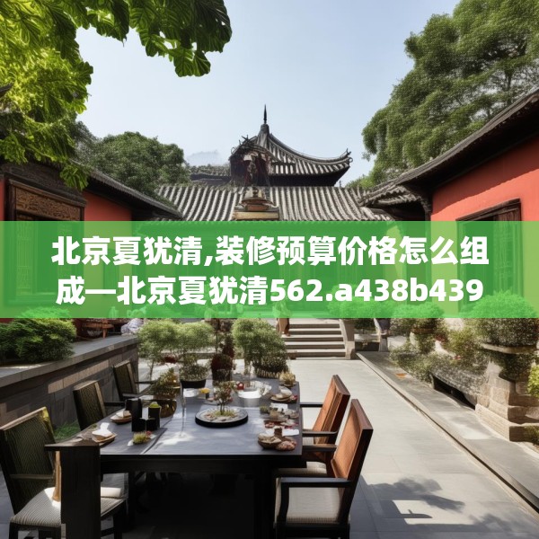 北京夏犹清,装修预算价格怎么组成—北京夏犹清562.a438b439c442fgy.449htyj