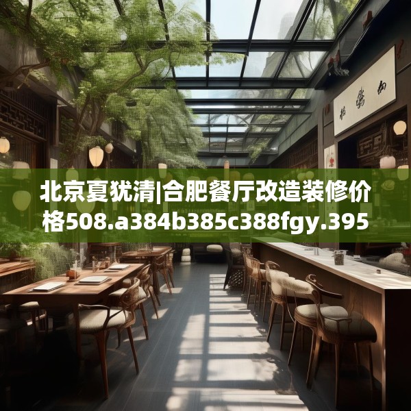北京夏犹清|合肥餐厅改造装修价格508.a384b385c388fgy.395htyj