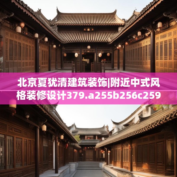 北京夏犹清建筑装饰|附近中式风格装修设计379.a255b256c259fgy.266jhhj