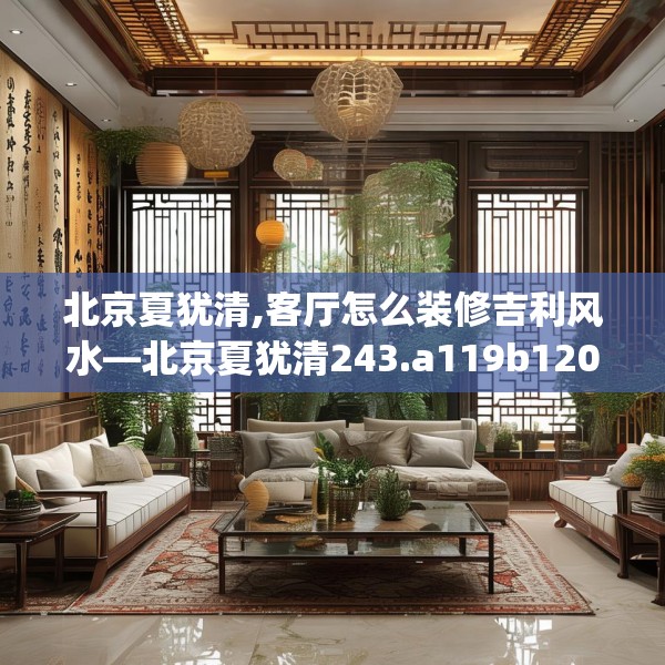 北京夏犹清,客厅怎么装修吉利风水—北京夏犹清243.a119b120c123fgy.130fghfd