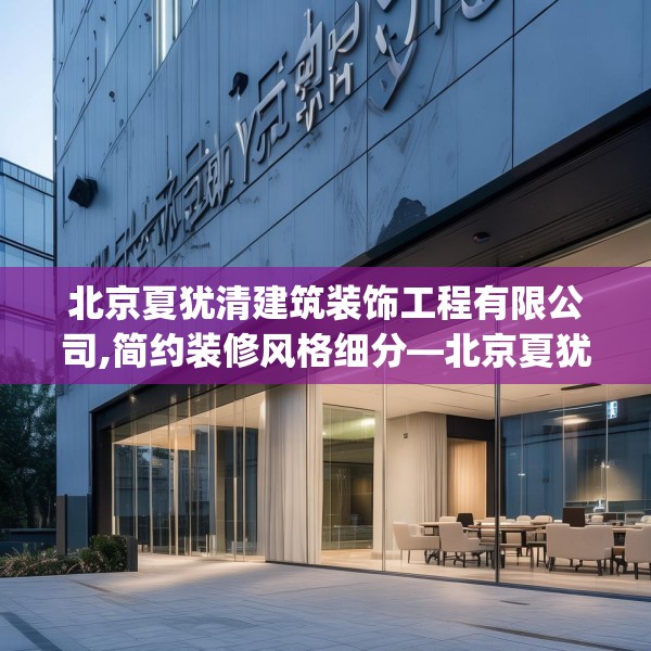 北京夏犹清建筑装饰工程有限公司,简约装修风格细分—北京夏犹清建筑装饰工程有限公司270.a146b147c150fgy.157nbn