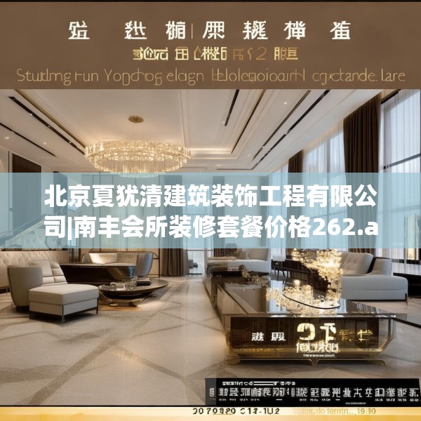 北京夏犹清建筑装饰工程有限公司|南丰会所装修套餐价格262.a138b139c142fgy.149sdA