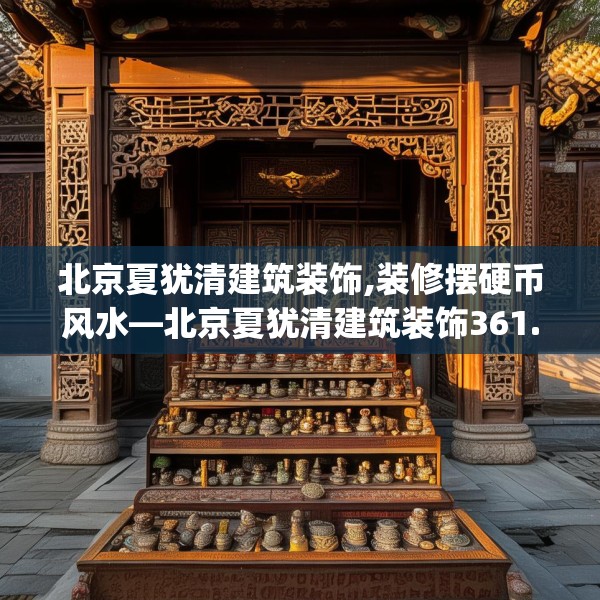 北京夏犹清建筑装饰,装修摆硬币风水—北京夏犹清建筑装饰361.a237b238c241fgy.248jhhj