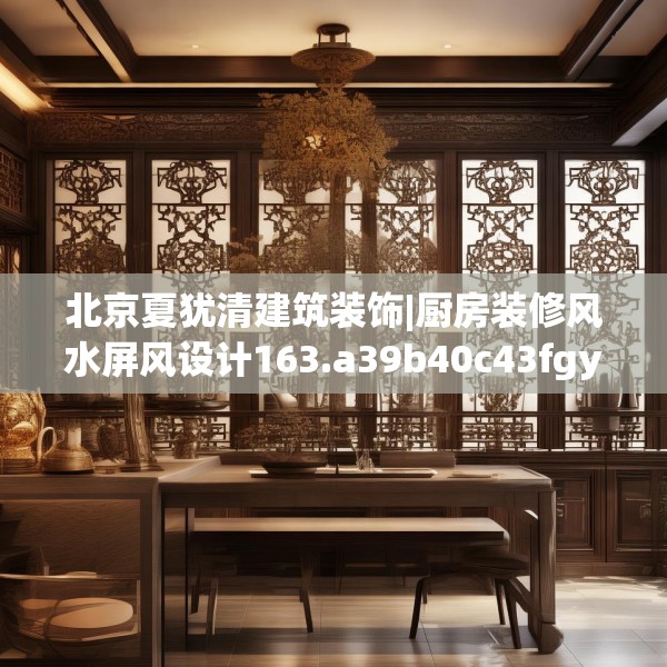 北京夏犹清建筑装饰|厨房装修风水屏风设计163.a39b40c43fgy.50jhhj