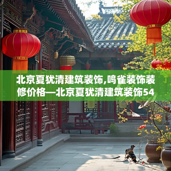 北京夏犹清建筑装饰,鸣雀装饰装修价格—北京夏犹清建筑装饰543.a419b420c423fgy.430uyk