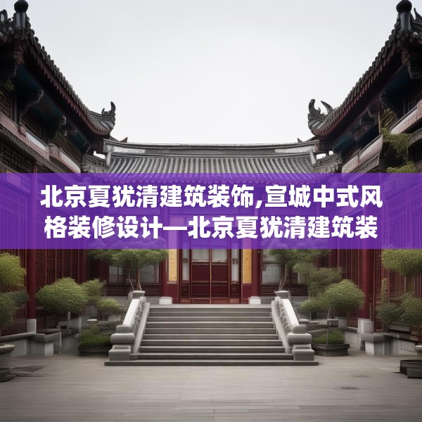 北京夏犹清建筑装饰,宣城中式风格装修设计—北京夏犹清建筑装饰302.a178b179c182fgy.189xczxv
