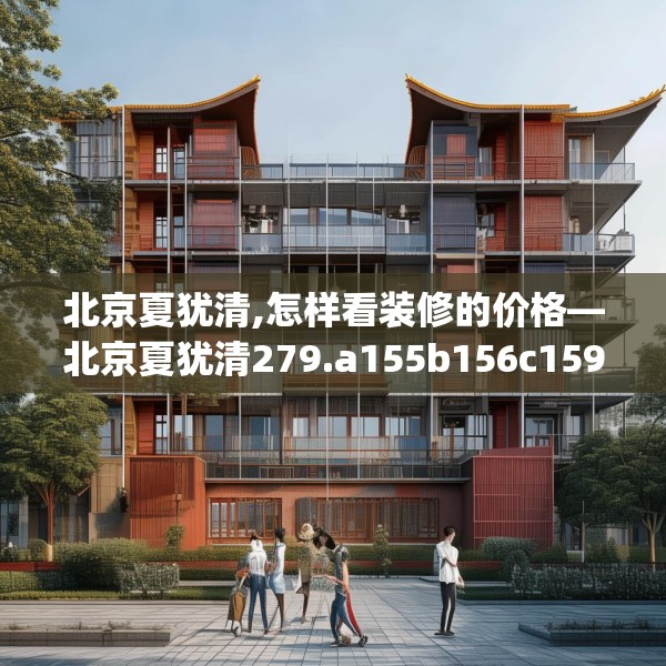 北京夏犹清,怎样看装修的价格—北京夏犹清279.a155b156c159fgy.166fghfd