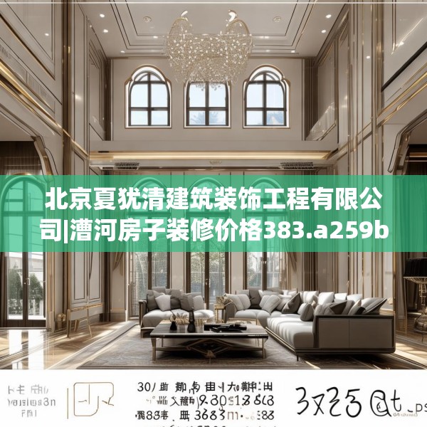 北京夏犹清建筑装饰工程有限公司|漕河房子装修价格383.a259b260c263fgy.270fds