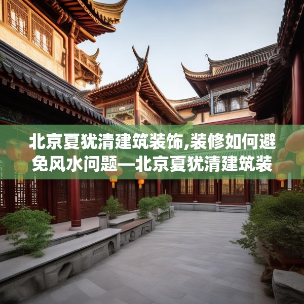 北京夏犹清建筑装饰,装修如何避免风水问题—北京夏犹清建筑装饰557.a433b434c437fgy.444bnbn