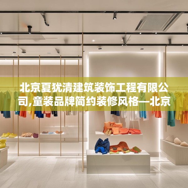 北京夏犹清建筑装饰工程有限公司,童装品牌简约装修风格—北京夏犹清建筑装饰工程有限公司551.a427b428c431fgy.438cvcx