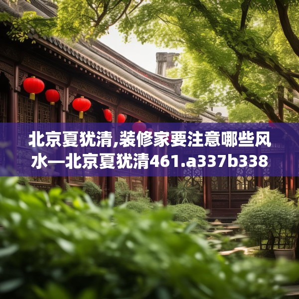 北京夏犹清,装修家要注意哪些风水—北京夏犹清461.a337b338c341fgy.348cvcx