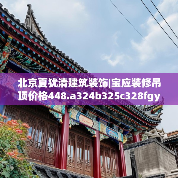 北京夏犹清建筑装饰|宝应装修吊顶价格448.a324b325c328fgy.335dewqe