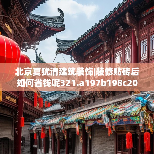北京夏犹清建筑装饰|装修贴砖后如何省钱呢321.a197b198c201fgy.208fhsg