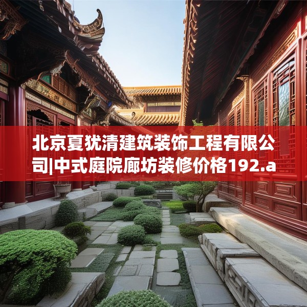 北京夏犹清建筑装饰工程有限公司|中式庭院廊坊装修价格192.a68b69c72fgy.79lkjl