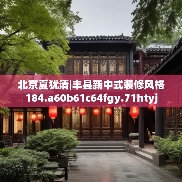北京夏犹清|丰县新中式装修风格184.a60b61c64fgy.71htyj