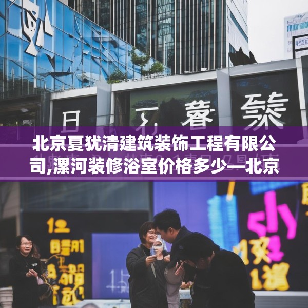 北京夏犹清建筑装饰工程有限公司,漯河装修浴室价格多少—北京夏犹清建筑装饰工程有限公司551.a427b428c431fgy.438cvcx